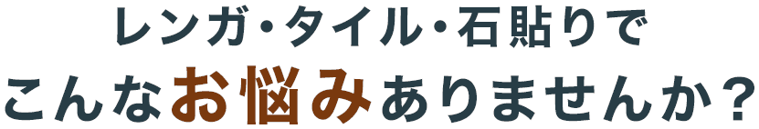 レンガ・タイル・石貼りでこんなお悩みありませんか？