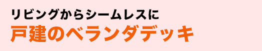 リビングからシームレスに戸建のベランダデッキ