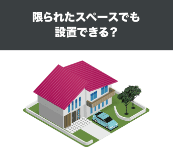 限られたスペースでも設置できる？